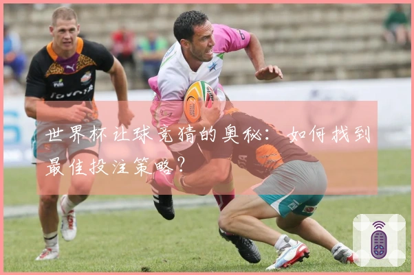 世界杯让球竞猜的奥秘：如何找到最佳投注策略？