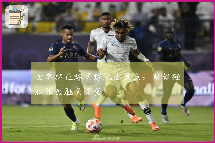 世界杯让球买球玩法盘点，助你轻松预测胜负走势