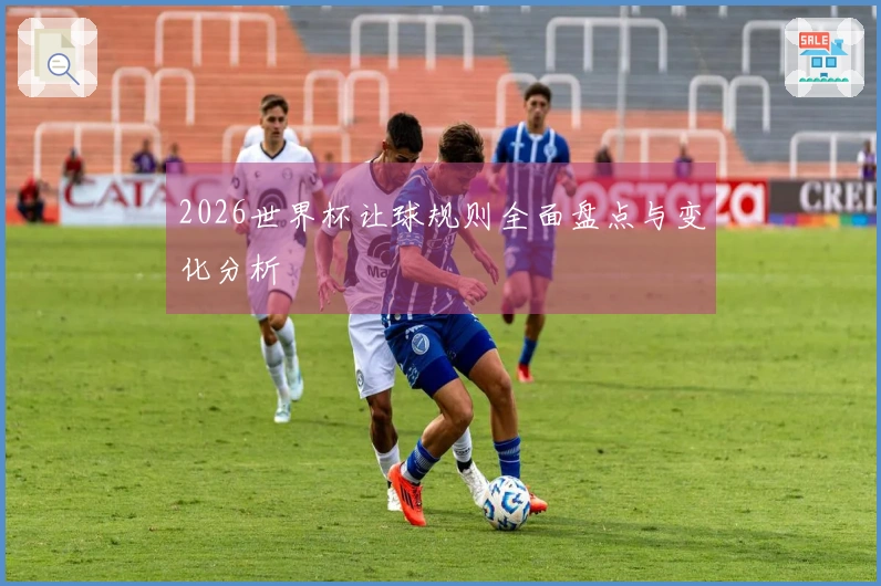 2026世界杯让球规则全面盘点与变化分析