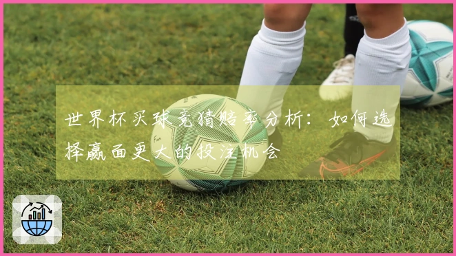 世界杯买球竞猜赔率分析：如何选择赢面更大的投注机会