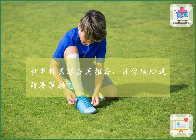 世界杯买球应用推荐，让你轻松追踪赛事动态