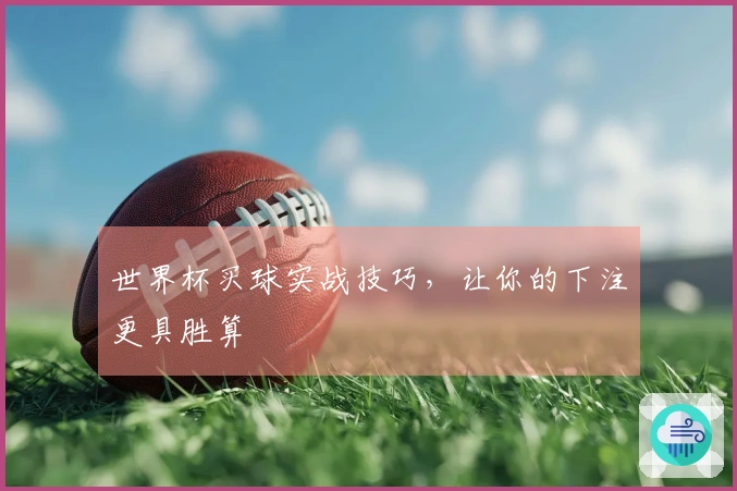 世界杯买球实战技巧，让你的下注更具胜算
