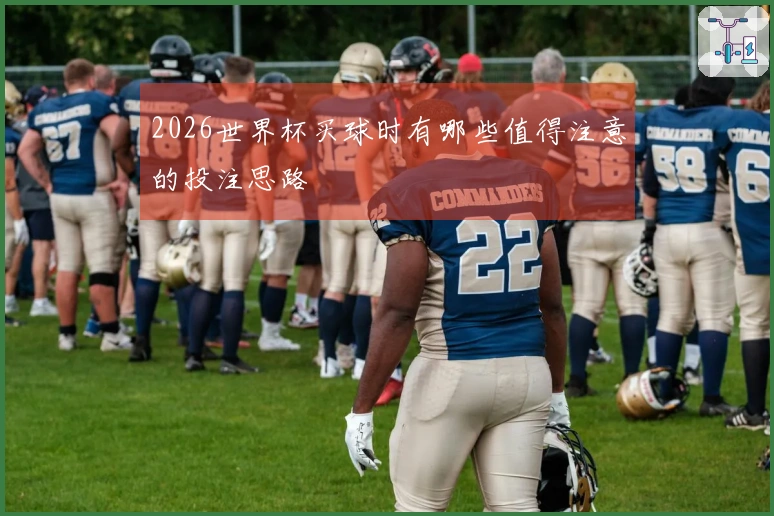 2026世界杯买球时有哪些值得注意的投注思路