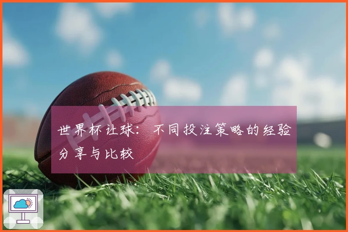 世界杯让球：不同投注策略的经验分享与比较