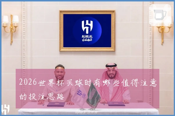 2026世界杯买球时有哪些值得注意的投注思路