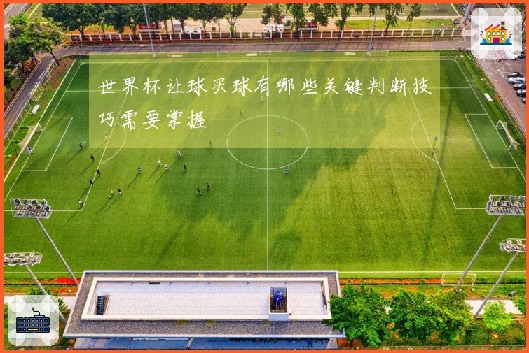 世界杯让球买球有哪些关键判断技巧需要掌握