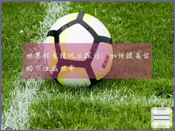 世界杯竞猜玩法探讨：如何提高你的下注成功率
