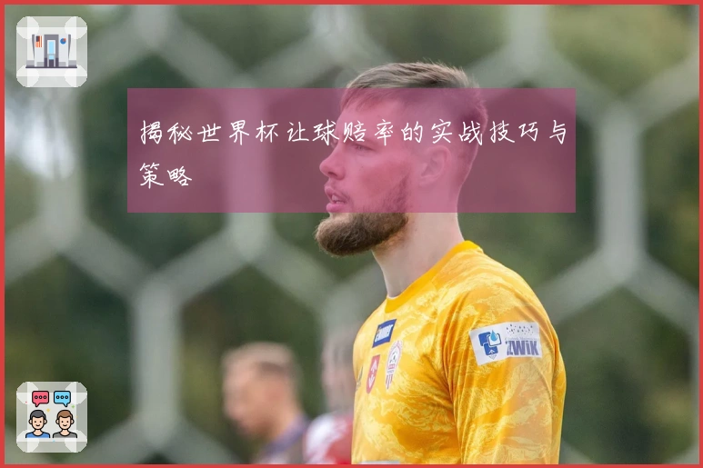 揭秘世界杯让球赔率的实战技巧与策略