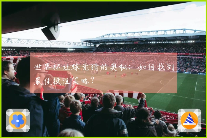 世界杯让球竞猜的奥秘：如何找到最佳投注策略？
