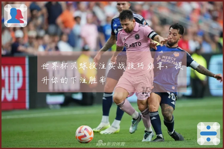 世界杯买球投注实战技巧分享，提升你的下注胜率