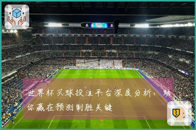 世界杯买球投注平台深度分析，助你赢在预测制胜关键